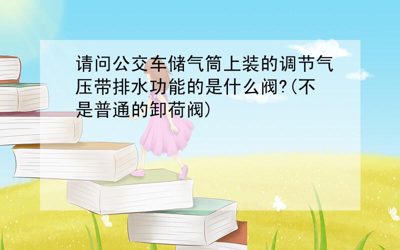 请问公交车储气筒上装的调节气压带排水功能的是什么阀?(不是普通的卸荷阀)