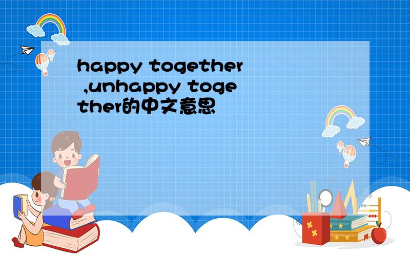 happy together ,unhappy together的中文意思