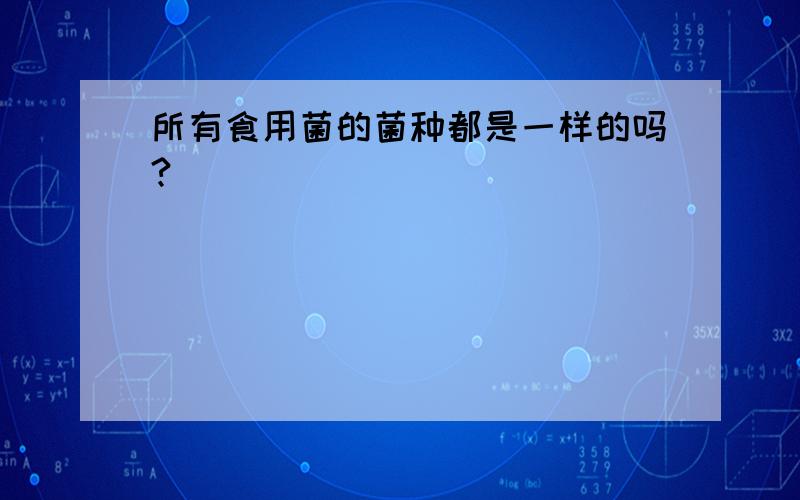 所有食用菌的菌种都是一样的吗?