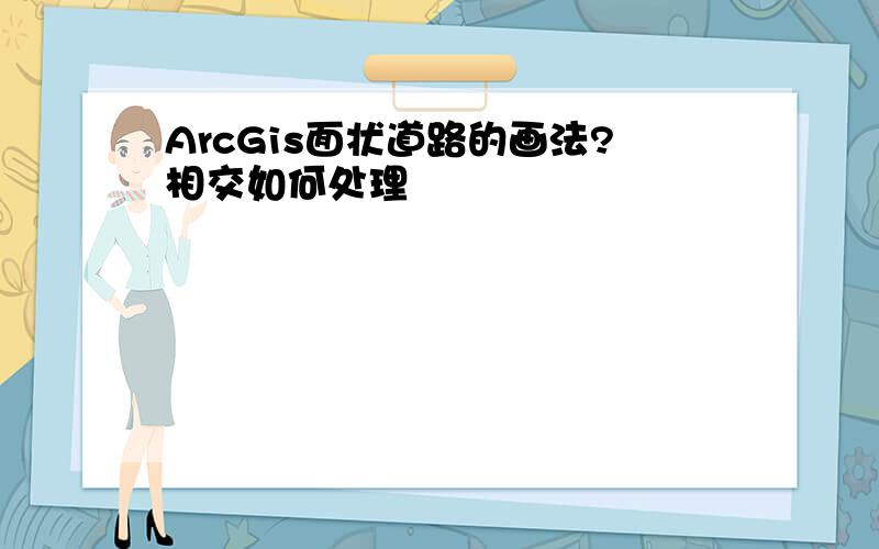 ArcGis面状道路的画法?相交如何处理