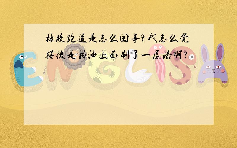 橡胶跑道是怎么回事?我怎么觉得像是柏油上面刷了一层漆啊?