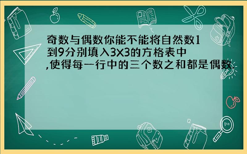 奇数与偶数你能不能将自然数1到9分别填入3X3的方格表中,使得每一行中的三个数之和都是偶数.