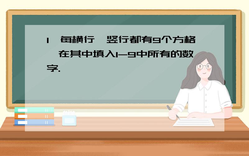 1、每横行、竖行都有9个方格,在其中填入1-9中所有的数字.