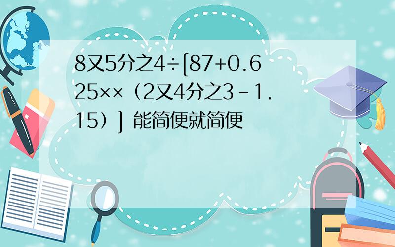 8又5分之4÷[87+0.625××（2又4分之3-1.15）] 能简便就简便