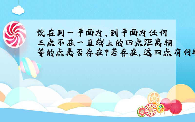 设在同一平面内,到平面内任何三点不在一直线上的四点距离相等的点是否存在?若存在,这四点有何特点?