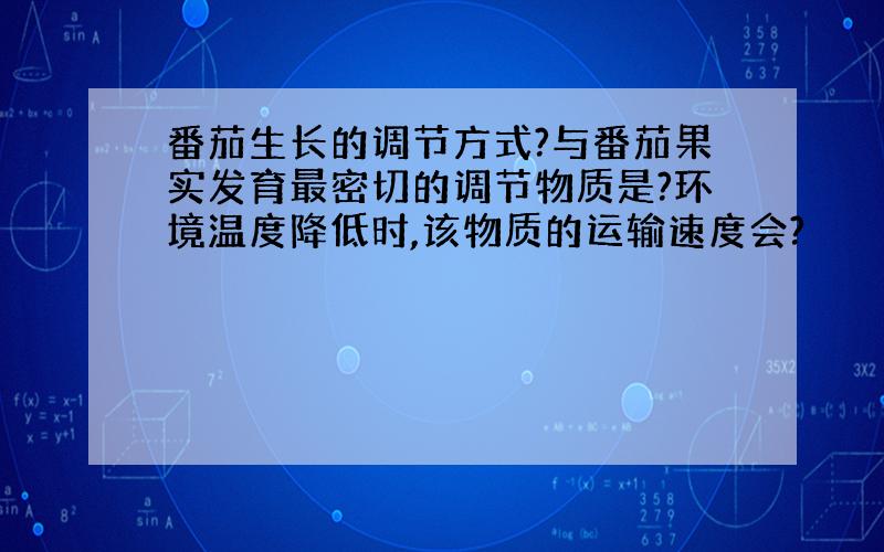 番茄生长的调节方式?与番茄果实发育最密切的调节物质是?环境温度降低时,该物质的运输速度会?