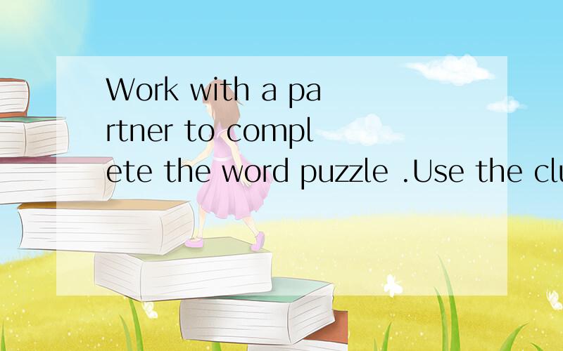 Work with a partner to complete the word puzzle .Use the clu