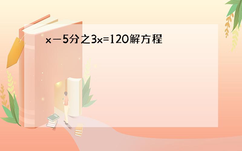 x—5分之3x=120解方程