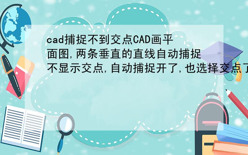 cad捕捉不到交点CAD画平面图,两条垂直的直线自动捕捉不显示交点,自动捕捉开了,也选择交点了,但是就是不显示,用捕捉工