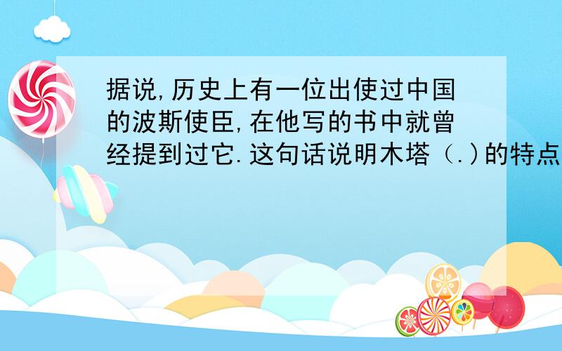 据说,历史上有一位出使过中国的波斯使臣,在他写的书中就曾经提到过它.这句话说明木塔（.)的特点.