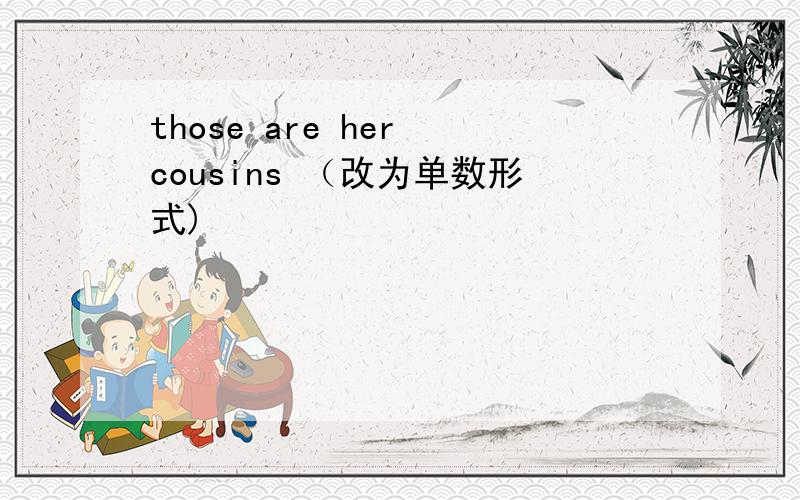 those are her cousins （改为单数形式)