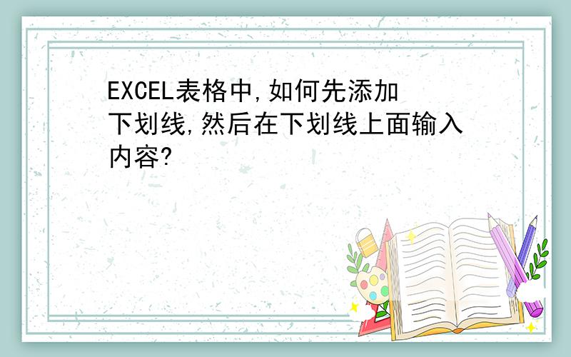 EXCEL表格中,如何先添加下划线,然后在下划线上面输入内容?