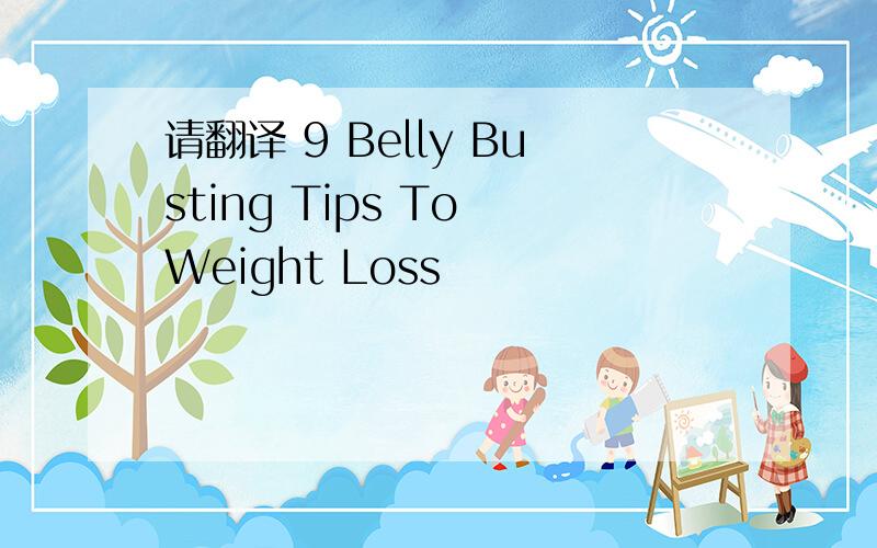 请翻译 9 Belly Busting Tips To Weight Loss