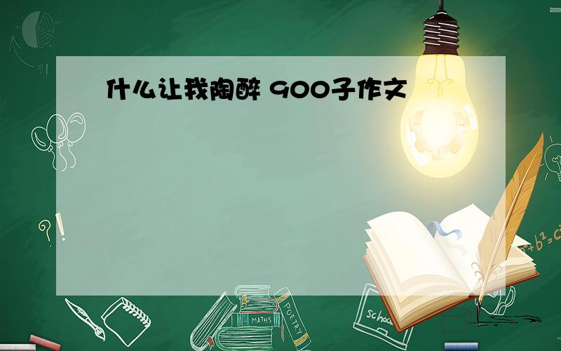 什么让我陶醉 900子作文