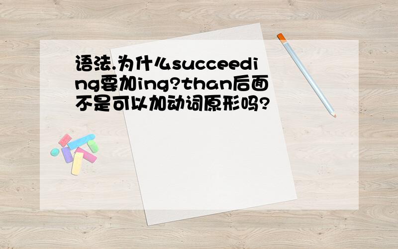 语法.为什么succeeding要加ing?than后面不是可以加动词原形吗?