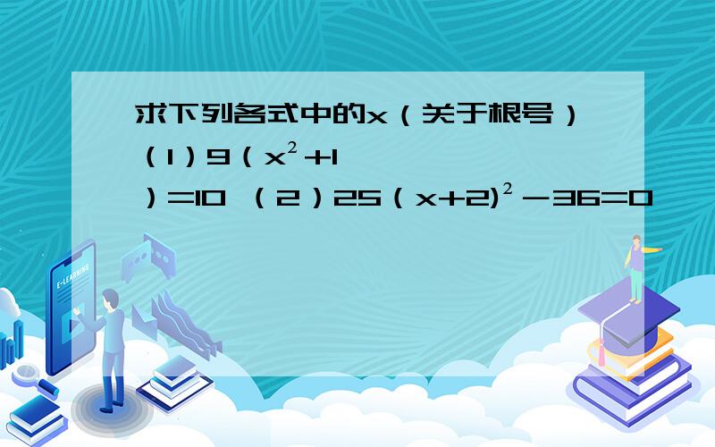 求下列各式中的x（关于根号）（1）9（x²+1）=10 （2）25（x+2)²－36=0