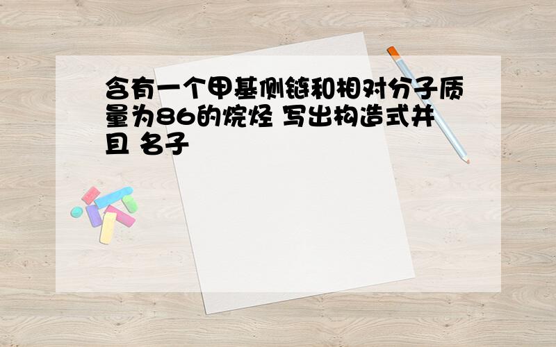 含有一个甲基侧链和相对分子质量为86的烷烃 写出构造式并且 名子