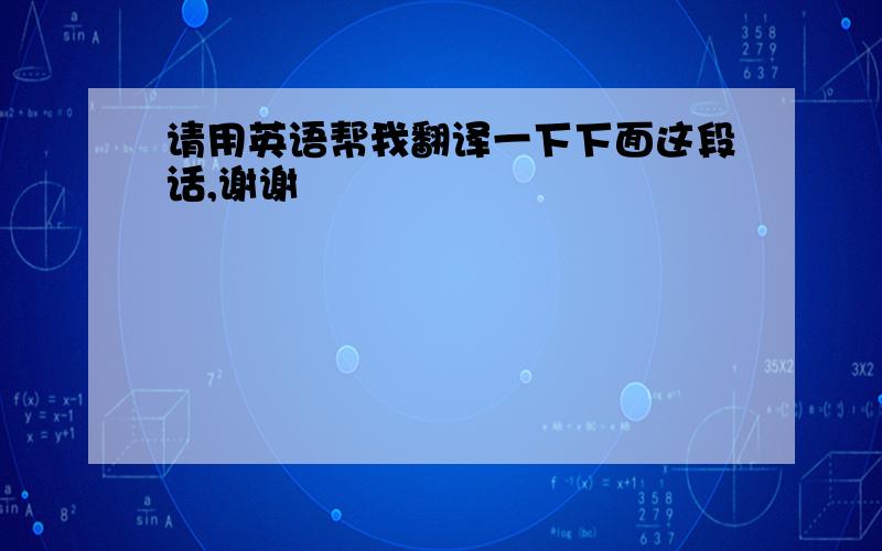 请用英语帮我翻译一下下面这段话,谢谢