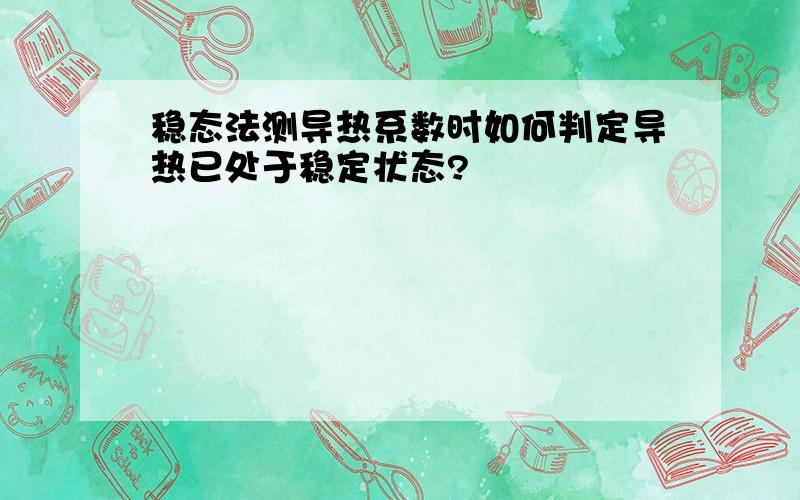 稳态法测导热系数时如何判定导热已处于稳定状态?