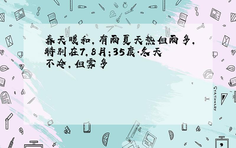 春天暖和,有雨夏天热但雨多,特别在7,8月；35度.冬天不冷,但雾多