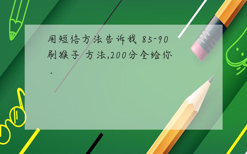 用短信方法告诉我 85-90刷猴子 方法,200分全给你 .