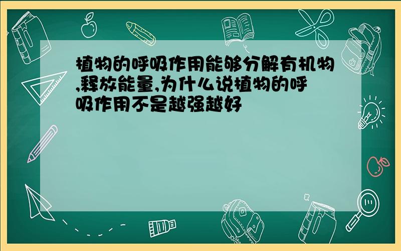 植物的呼吸作用能够分解有机物,释放能量,为什么说植物的呼吸作用不是越强越好