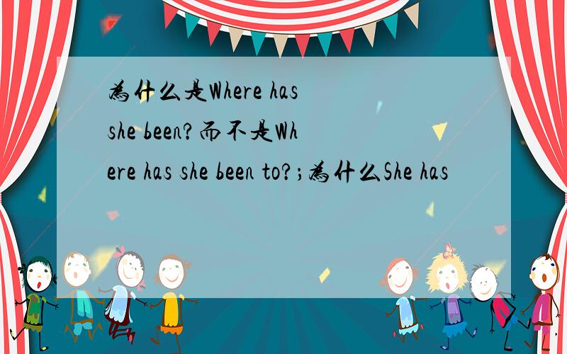 为什么是Where has she been?而不是Where has she been to?；为什么She has