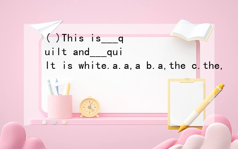 ( )This is___quilt and___quilt is white.a.a,a b.a,the c.the,