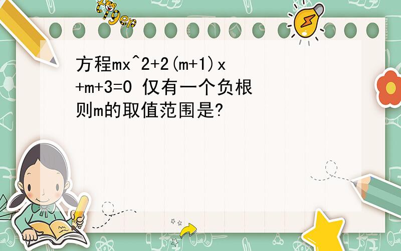 方程mx^2+2(m+1)x+m+3=0 仅有一个负根 则m的取值范围是?