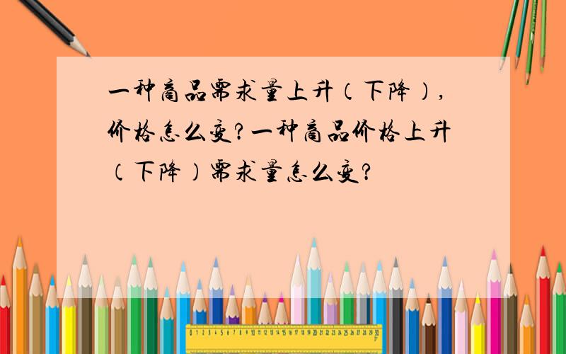 一种商品需求量上升（下降）,价格怎么变?一种商品价格上升（下降）需求量怎么变?