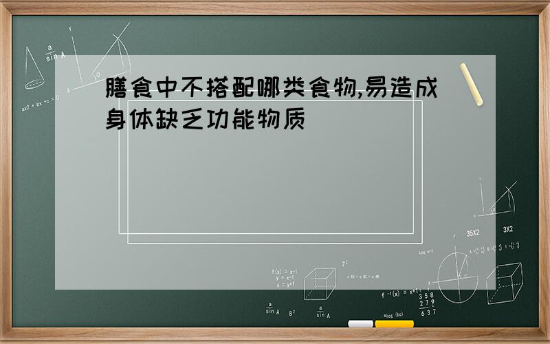 膳食中不搭配哪类食物,易造成身体缺乏功能物质