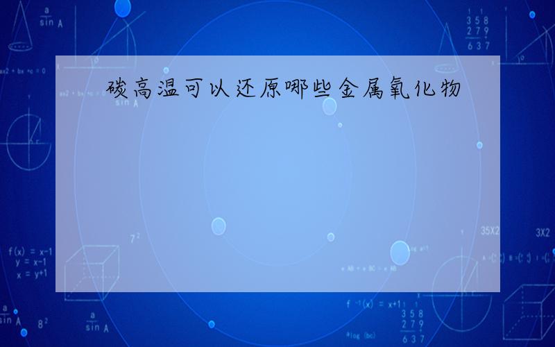 碳高温可以还原哪些金属氧化物