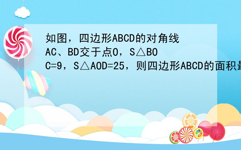 如图，四边形ABCD的对角线AC、BD交于点O，S△BOC=9，S△AOD=25，则四边形ABCD的面积最小值是（　　）