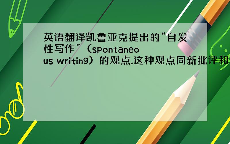 英语翻译凯鲁亚克提出的“自发性写作”（spontaneous writing）的观点.这种观点同新批评和艾略特的非个性化