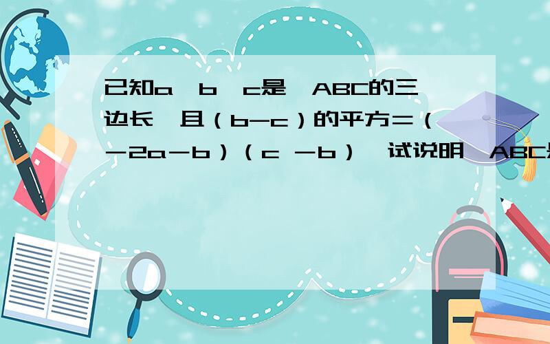 已知a,b,c是△ABC的三边长,且（b-c）的平方＝（－2a－b）（c －b）,试说明△ABC是等腰三角形