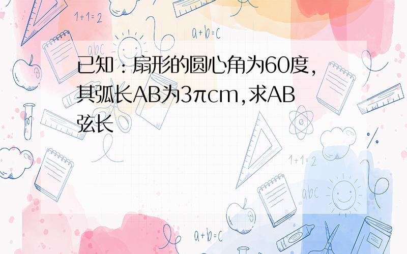 已知：扇形的圆心角为60度,其弧长AB为3πcm,求AB弦长