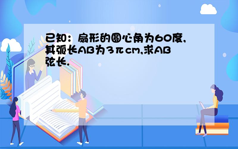 已知：扇形的圆心角为60度,其弧长AB为3πcm,求AB弦长.