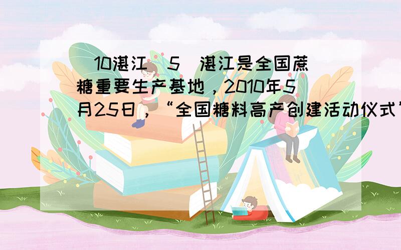 （10湛江）5．湛江是全国蔗糖重要生产基地，2010年5月25日，“全国糖料高产创建活动仪式”在我市正式举行。下列有关说