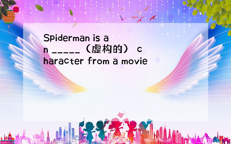 Spiderman is an _____（虚构的） character from a movie