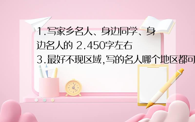 1.写家乡名人、身边同学、身边名人的 2.450字左右 3.最好不现区域,写的名人哪个地区都可以有的