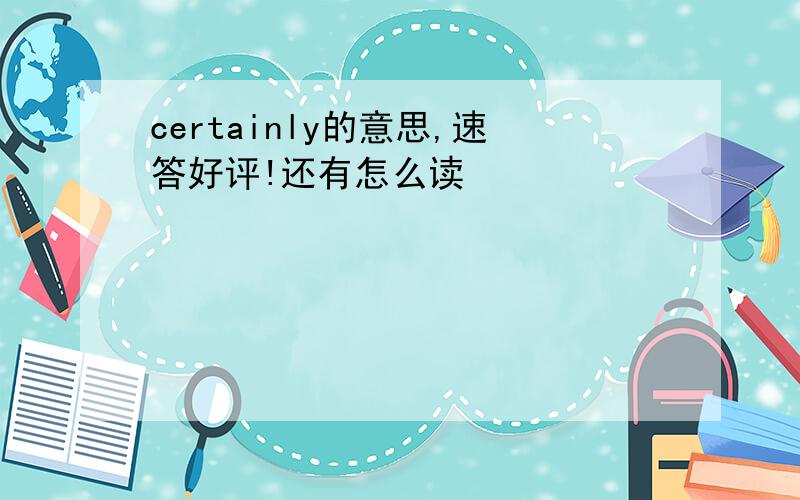 certainly的意思,速答好评!还有怎么读