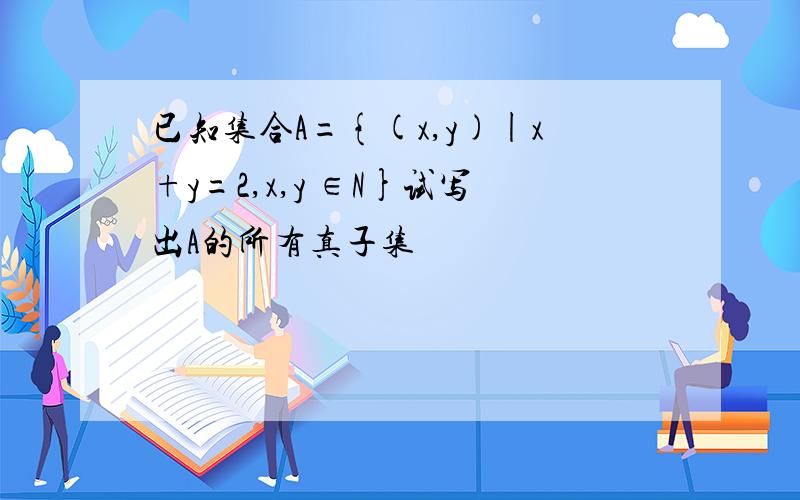 已知集合A={(x,y)|x+y=2,x,y ∈N}试写出A的所有真子集