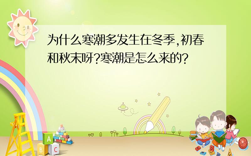 为什么寒潮多发生在冬季,初春和秋末呀?寒潮是怎么来的?