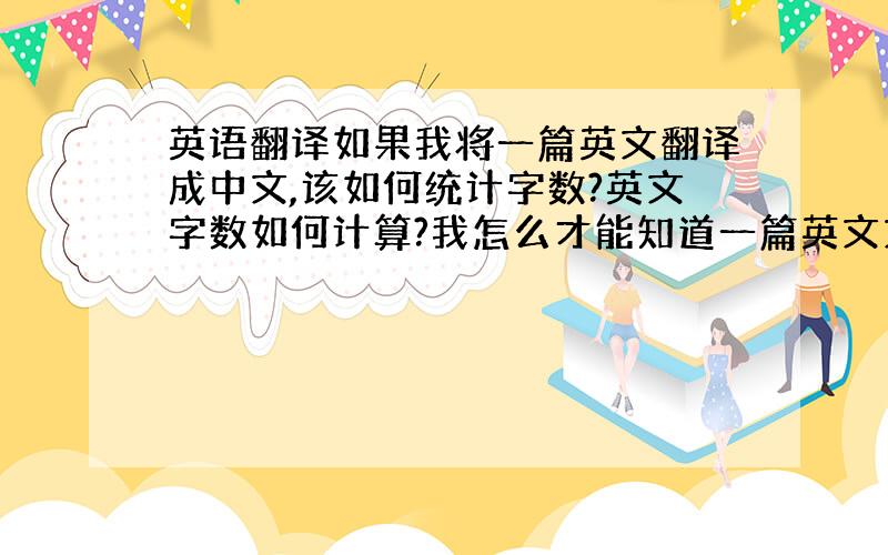 英语翻译如果我将一篇英文翻译成中文,该如何统计字数?英文字数如何计算?我怎么才能知道一篇英文文章中有多少英文字呢?国外翻