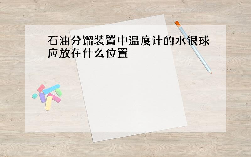 石油分馏装置中温度计的水银球应放在什么位置