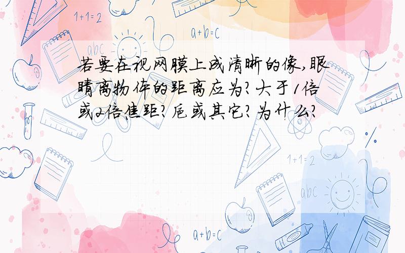 若要在视网膜上成清晰的像,眼睛离物体的距离应为?大于1倍或2倍焦距?抑或其它?为什么?