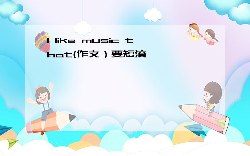 I like music that(作文）要短滴