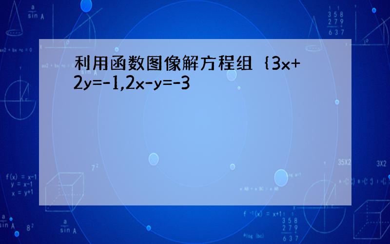 利用函数图像解方程组｛3x+2y=-1,2x-y=-3