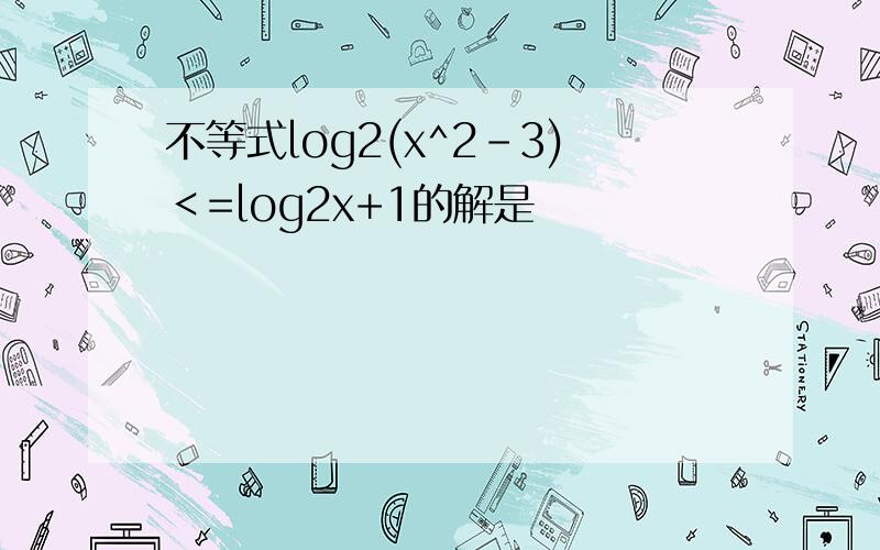 不等式log2(x^2-3)＜=log2x+1的解是