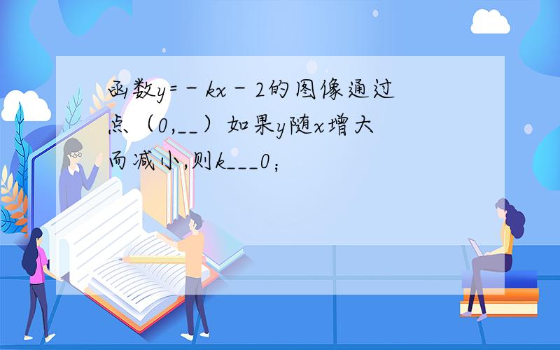 函数y=－kx－2的图像通过点（0,__）如果y随x增大而减小,则k___0；